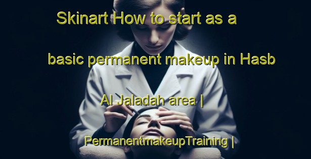 Skinart How to start as a basic permanent makeup in Hasb Al Jaladah area | PermanentmakeupTraining | PermanentmakeupClasses | SkinartTraining-Yemen